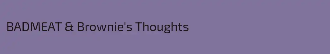 BADMEAT & Brownie's Thoughts